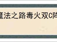 魔法之路毒火双C阵容搭配,魔法之路毒火双C阵容开荒攻略