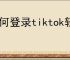 如何登录tiktok轻量版网页版