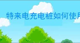 特来电充电桩如何使用