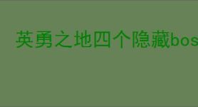 英勇之地四个隐藏boss在哪里,英勇之地隐藏boss怎么刷