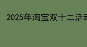 2025年淘宝双十二活动启动时间预告
