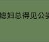 丑媳妇总得见公婆