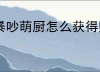 暴吵萌厨怎么获得贴纸与沾沾卡,暴吵萌厨贴纸与沾沾卡获取途径