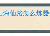 山海仙路怎么炼器炼丹制符,山海仙路炼器炼丹制符技巧方法