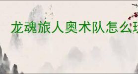 龙魂旅人奥术队怎么玩,龙魂旅人奥术队阵容推荐
