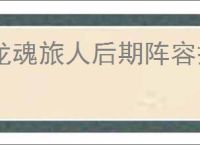 龙魂旅人后期阵容搭配,龙魂旅人后期终极阵容攻略