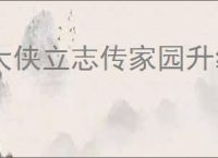 大侠立志传家园升级有什么用,大侠立志传升级家园效果一览