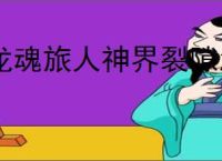 龙魂旅人神界裂隙怎么玩,龙魂旅人神界裂隙教程攻略