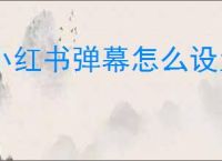 小红书弹幕怎么设置