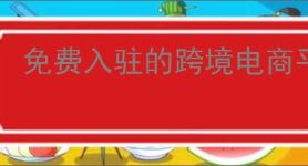 免费入驻的跨境电商平台前十名有哪些