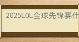 2025LOL全球先锋赛什么时候开始