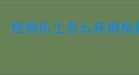 怪物乐土怎么获得格鲁鲁,怪物乐土格鲁鲁与格绿米获取攻略