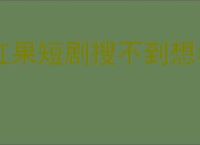 红果短剧搜不到想看的短剧怎么办