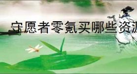 守愿者零氪买哪些资源好,守愿者零氪资源使用攻略