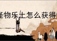 怪物乐土怎么获得管狐,怪物乐土管狐获取攻略