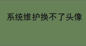 系统维护换不了头像