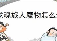 龙魂旅人魔物怎么升级升星,龙魂旅人魔物升级升星攻略