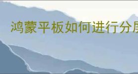 鸿蒙平板如何进行分屏
