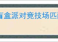 盲盒派对竞技场匹配机制是什么,盲盒派对竞技场玩法攻略
