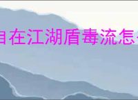 自在江湖盾毒流怎么玩,自在江湖盾毒流武学搭配推荐