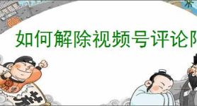 如何解除视频号评论限制