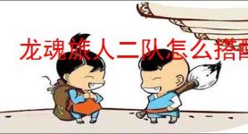 龙魂旅人二队怎么搭配,龙魂旅人旷野二队搭配攻略
