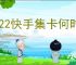 2022快手集卡何时开始