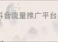 抖音流量推广平台有哪些