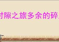 时隙之旅多余的碎片有什么用,时隙之旅多余的碎片怎么分解