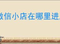 微信小店在哪里进入？一步步教你掌握小店管理的实用技巧！