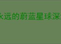 永远的蔚蓝星球深海远航玩法分享,永远的蔚蓝星球深海远航活动指南