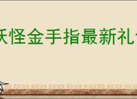 妖怪金手指最新礼包码一览,妖怪金手指最新福利兑换码