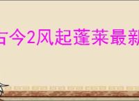 古今2风起蓬莱最新礼包码大全,古今2风起蓬莱2025福利码汇总