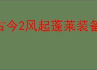 古今2风起蓬莱装备带前缀有什么区别,古今2风起蓬莱装备不同版本区别