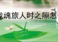 龙魂旅人时之隙怎么玩,龙魂旅人时之隙玩法机制一览