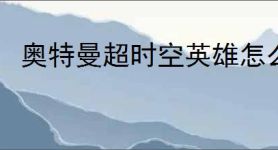 奥特曼超时空英雄怎么获得超限因子,奥特曼超时空英雄超限因子获得方法