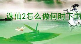 诛仙2怎么做何时下雨奇遇,诛仙2何时下雨奇遇攻略分享