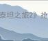 《泰坦之旅2》抢先体验版变正式版机制