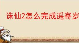 诛仙2怎么完成遥寄岁月间奇遇,诛仙2遥寄岁月间奇遇攻略分享