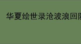 华夏绘世录沧波浪回队怎么玩,华夏绘世录沧波浪回队搭配攻略