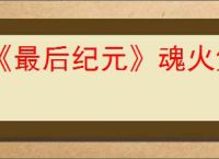 《最后纪元》魂火堡垒玩法攻略