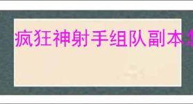 疯狂神射手组队副本怎么玩,疯狂神射手组队副本攻略