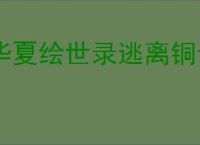 华夏绘世录逃离铜雀台怎么玩,华夏绘世录怎么获得铜雀窥镜