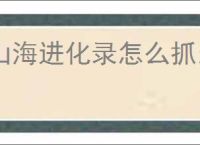 山海进化录怎么抓当扈,山海进化录当扈获取攻略