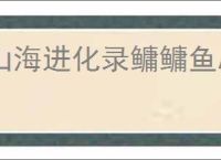 山海进化录鳙鳙鱼刷新位置一览,山海进化录鳙鳙鱼怎么进化