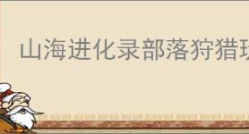 山海进化录部落狩猎玩法指南,山海进化录霸主挑战机制