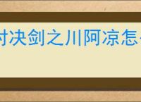 对决剑之川阿凉怎么打,对决剑之川沙漠蜃石禁阵阿凉阵容推荐