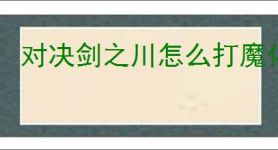 对决剑之川怎么打魔化楚青,对决剑之川魔化楚青阵容推荐
