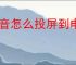 抖音怎么投屏到电视