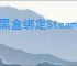 小黑盒绑定Steam为何失败